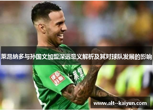 萊昂納多与孙国文加盟深远意义解析及其对球队发展的影响 萊昂納多与孙国文加盟深远意义解析及其对球队发展的影响