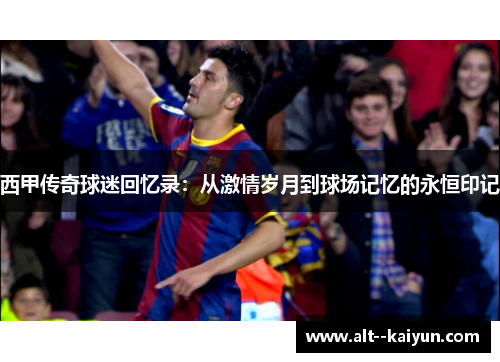 西甲传奇球迷回忆录：从激情岁月到球场记忆的永恒印记
