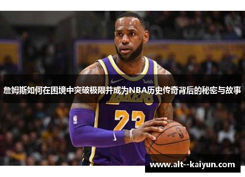 詹姆斯如何在困境中突破极限并成为NBA历史传奇背后的秘密与故事 詹姆斯如何在困境中突破极限并成为NBA历史传奇背后的秘密与故事