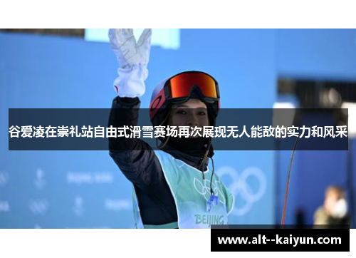 谷爱凌在崇礼站自由式滑雪赛场再次展现无人能敌的实力和风采 谷爱凌在崇礼站自由式滑雪赛场再次展现无人能敌的实力和风采