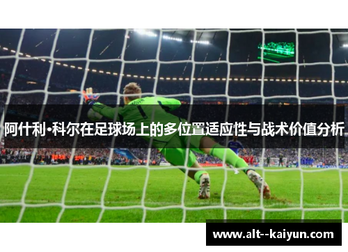 阿什利·科尔在足球场上的多位置适应性与战术价值分析