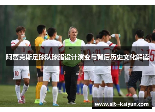 阿贾克斯足球队球服设计演变与背后历史文化解读 阿贾克斯足球队球服设计演变与背后历史文化解读