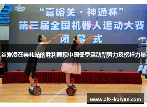 谷爱凌在崇礼站的胜利展现中国冬季运动新势力及榜样力量