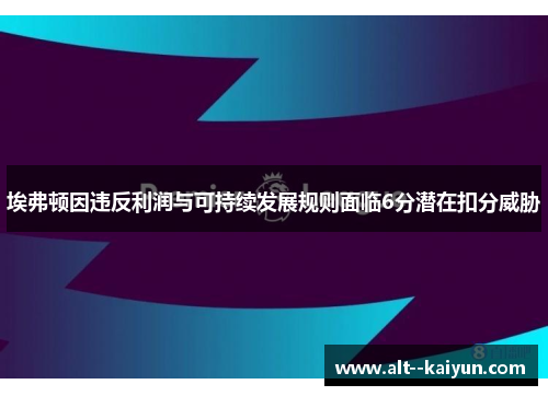 埃弗顿因违反利润与可持续发展规则面临6分潜在扣分威胁 埃弗顿因违反利润与可持续发展规则面临6分潜在扣分威胁