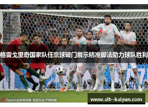格雷戈里奇国家队任意球破门展示精准脚法助力球队胜利 格雷戈里奇国家队任意球破门展示精准脚法助力球队胜利