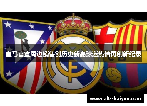 皇马官宣周边销售创历史新高球迷热情再创新纪录