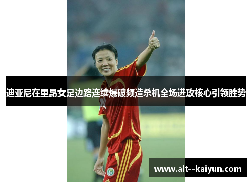 迪亚尼在里昂女足边路连续爆破频造杀机全场进攻核心引领胜势