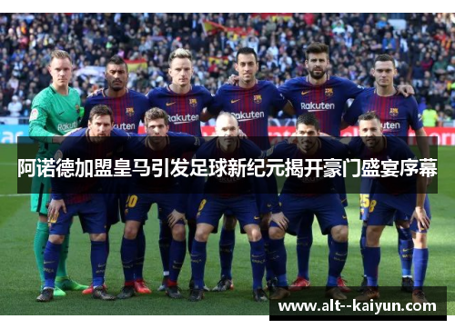 阿诺德加盟皇马引发足球新纪元揭开豪门盛宴序幕