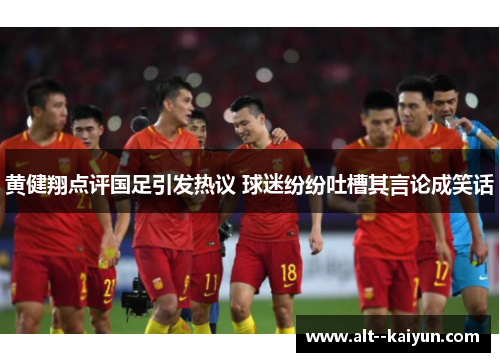黄健翔点评国足引发热议 球迷纷纷吐槽其言论成笑话