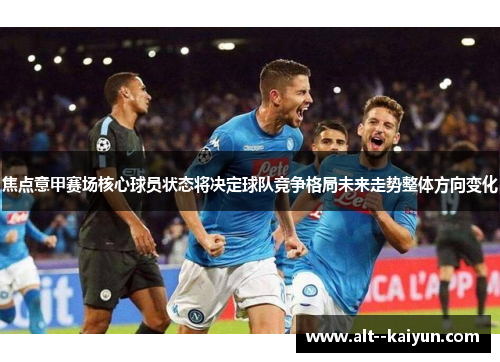 焦点意甲赛场核心球员状态将决定球队竞争格局未来走势整体方向变化 焦点意甲赛场核心球员状态将决定球队竞争格局未来走势整体方向变化