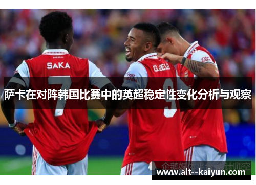 萨卡在对阵韩国比赛中的英超稳定性变化分析与观察 萨卡在对阵韩国比赛中的英超稳定性变化分析与观察