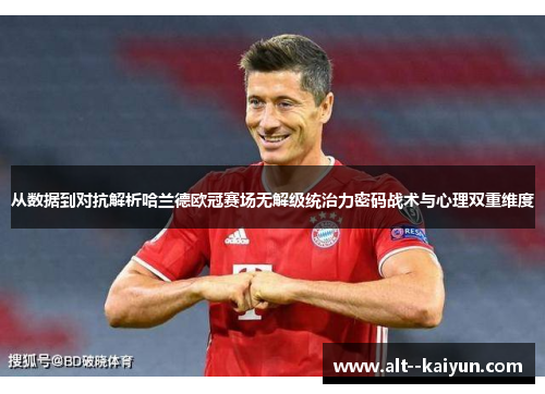 从数据到对抗解析哈兰德欧冠赛场无解级统治力密码战术与心理双重维度