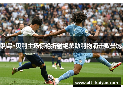 利昂·贝利主场惊艳折射绝杀助利物浦击败曼城 利昂·贝利主场惊艳折射绝杀助利物浦击败曼城