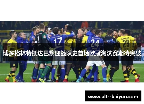 博多格林特抵达巴黎迎战队史首场欧冠淘汰赛期待突破 博多格林特抵达巴黎迎战队史首场欧冠淘汰赛期待突破