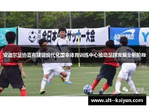 安道尔足协宣布建设现代化国家体育训练中心推动足球发展全新阶段 安道尔足协宣布建设现代化国家体育训练中心推动足球发展全新阶段