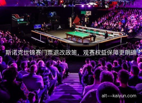 斯诺克世锦赛门票退改政策，观赛权益保障更明确